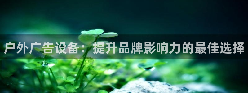 杏宇平台怎么样赚钱：户外广告设备：提升品牌影响力的最佳选择
