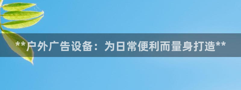 杏宇平台总代理电话：**户外广告设备：为日常便利而量身打造**