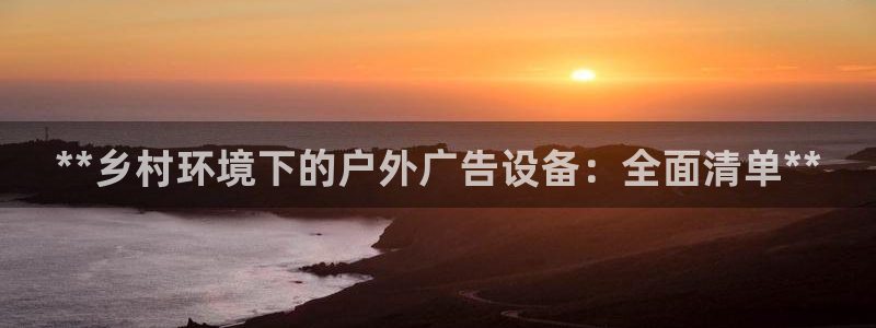 杏宇官方平台官网入口：**乡村环境下的户外广告设备：全面清单**
