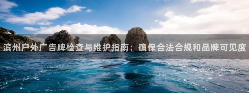 杏宇官方平台官网入口：滨州户外广告牌检查与维护指南：确保合法合规和品牌可见度