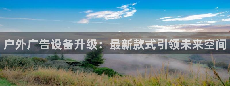 杏宇平台登录步骤：户外广告设备升级：最新