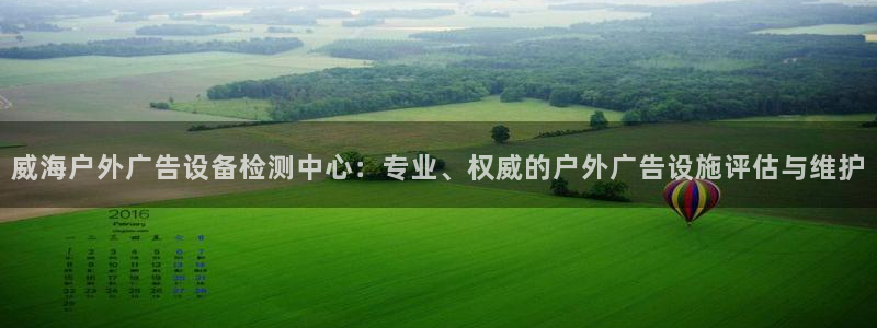 杏宇平台代理：威海户外广告设备检测中心：专业、权威的户外广告设施评估与维护