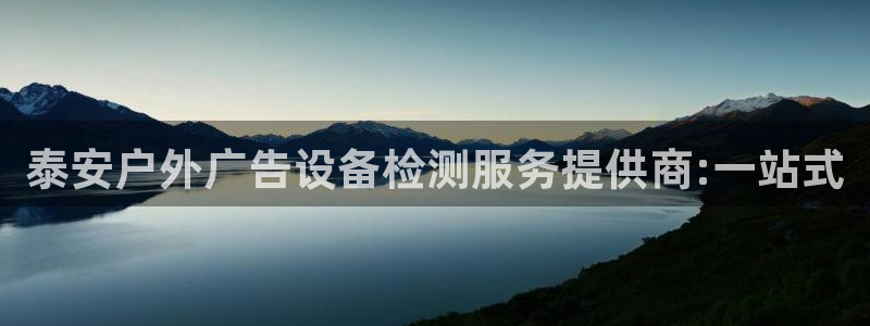 杏宇平台登录步骤是什么：泰安户外广告设备检测服务提供商:一站式