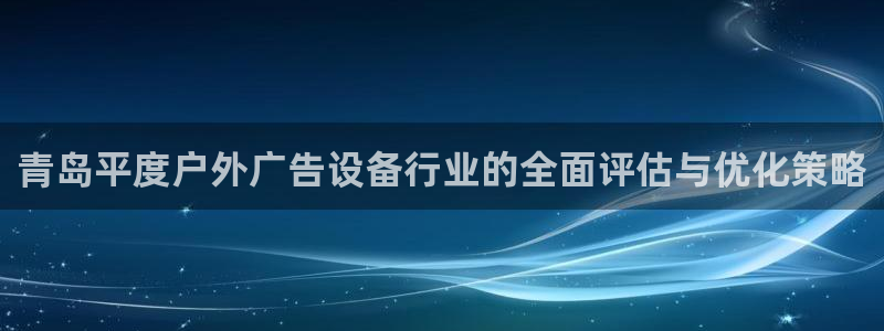 杏宇代理注册：青岛平度户外广告设备行业的全面评估与优化策略