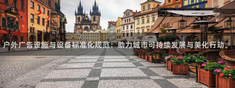 杏宇平台好吗：户外广告设施与设备标准化规范：助力城市可持续发展与美化行动。