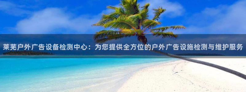杏宇平台登录步骤：莱芜户外广告设备检测中