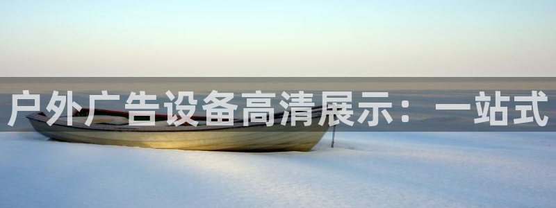 杏宇平台代理怎么样赚钱：户外广告设备高清展示：一站式