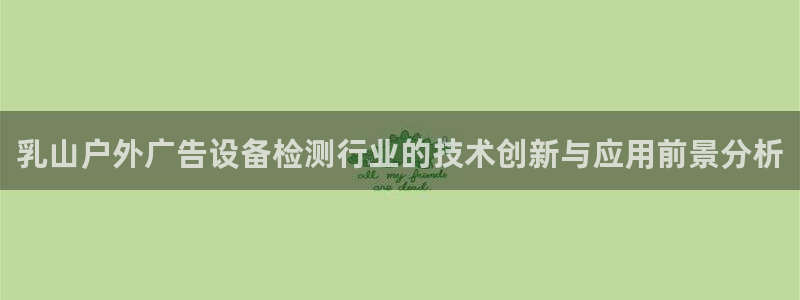 杏宇平台客服：乳山户外广告设备检测行业的