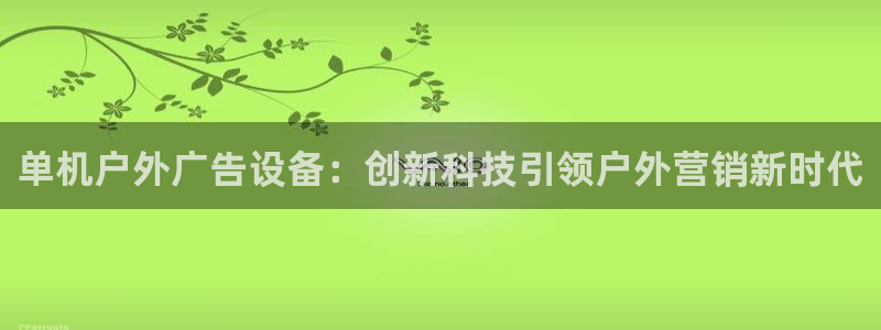 杏宇平台登录步骤图：单机户外广告设备：创新科技引领户外营销新时代
