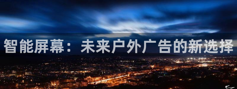 杏宇平台代理：智能屏幕：未来户外广告的新