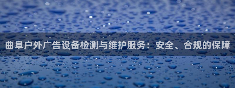 杏宇官方平台官网入口：曲阜户外广告设备检测与维护服务：安全、合规的保障