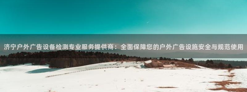 杏宇平台代理怎么样：济宁户外广告设备检测