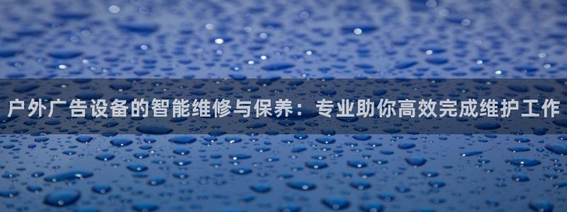 杏宇平台代理多少钱：户外广告设备的智能维修与保养：专业助你高效完成维护工作