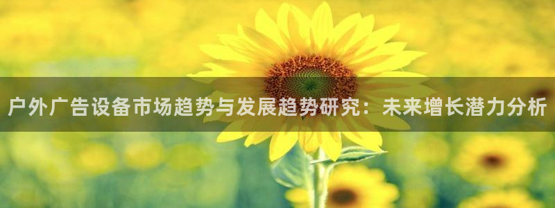杏宇平台怎么样：户外广告设备市场趋势与发展趋势研究：未来增长潜力分析