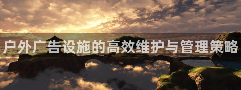 杏宇平台总代理：户外广告设施的高效维护与管理策略