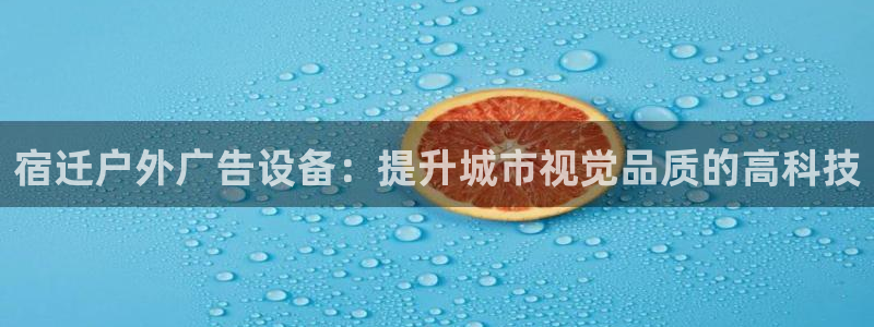 杏宇平台怎么样知乎：宿迁户外广告设备：提升城市视觉品质的高科技