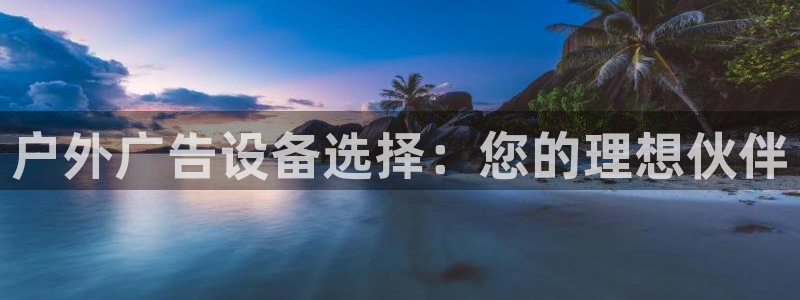 杏宇平台开户：户外广告设备选择：您的理想伙伴