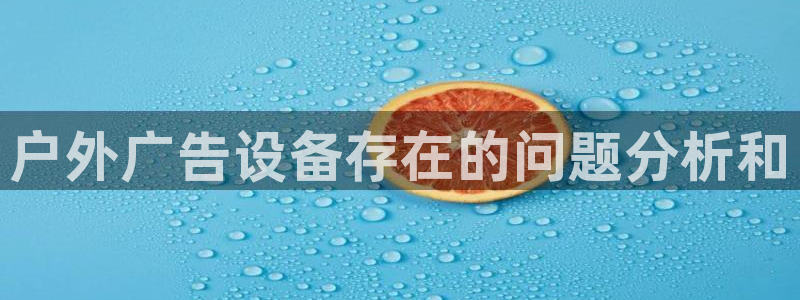 杏宇平台注册地址在哪里：户外广告设备存在的问题分析和