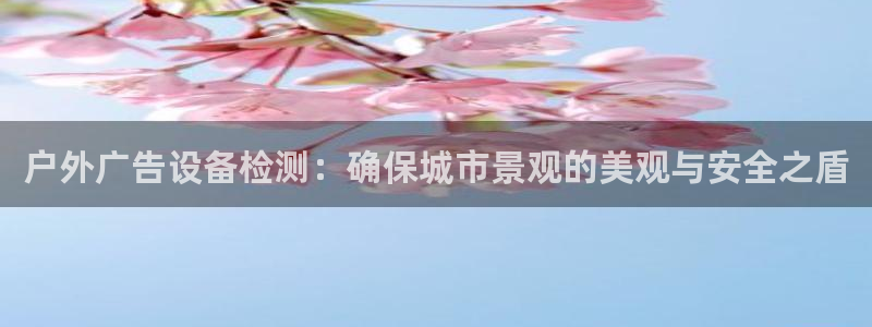杏宇平台代理怎么赚钱的：户外广告设备检测