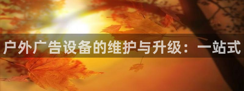 杏宇平台代理：户外广告设备的维护与升级：