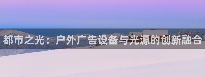 杏宇平台招商怎么样：都市之光：户外广告设