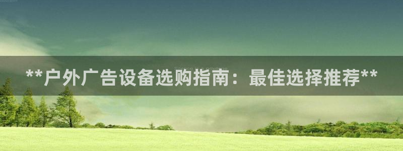 杏宇平台总代理：**户外广告设备选购指南：最佳选择推荐**