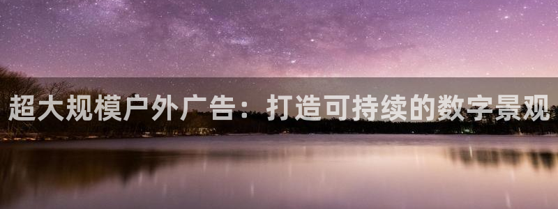 杏宇平台招商怎么样：超大规模户外广告：打造可持续的数字景观