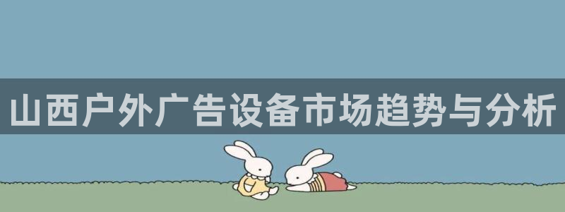 杏宇平台招商电话号码：山西户外广告设备市场趋势与分析