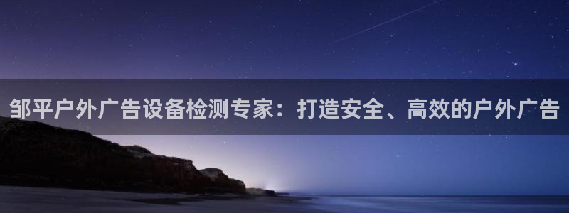 杏宇平台登录步骤：邹平户外广告设备检测专家：打造安全、高效的户外广告