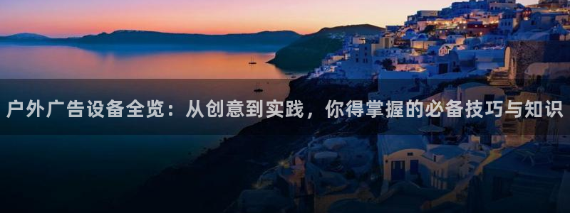 杏宇平台代理：户外广告设备全览：从创意到实践，你得掌握的必备技巧与知识