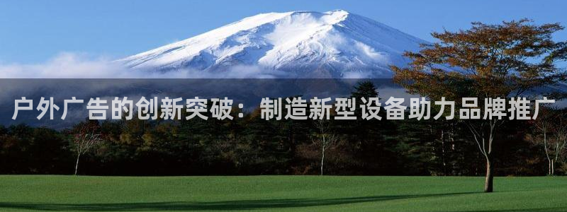 杏宇平台登录方法：户外广告的创新突破：制造新型设备助力品牌推广