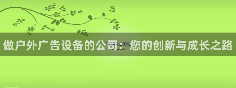 杏宇平台注册地址在哪里：做户外广告设备的公司：您的创新与成长之路