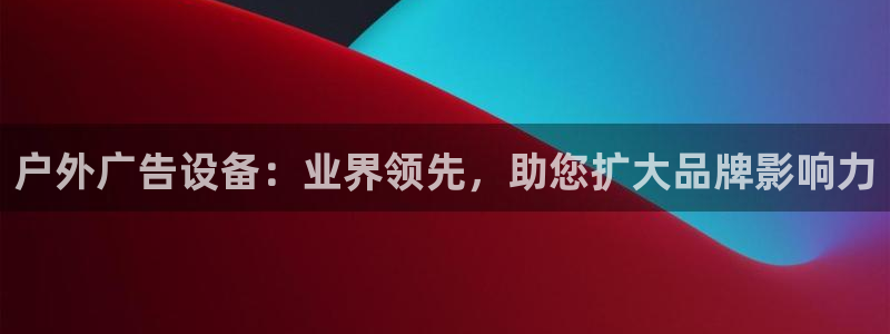 杏宇平台代理怎么样啊：户外广告设备：业界领先，助您扩大品牌影响力