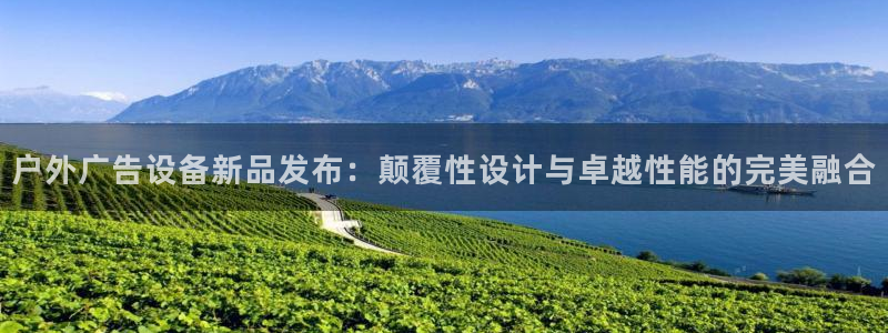 杏宇平台代理多少钱一个月：户外广告设备新品发布：颠覆性设计与卓越性能的完美融合