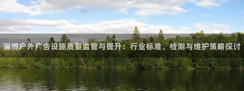 杏宇平台代理多少钱：淄博户外广告设施质量监管与提升：行业标准、检测与维护策略探讨