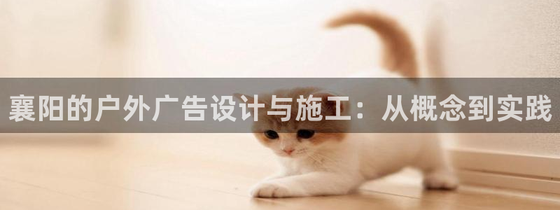 杏宇平台开户：襄阳的户外广告设计与施工：从概念到实践