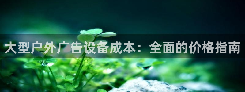 杏宇平台总代理是谁：大型户外广告设备成本：全面的价格指南