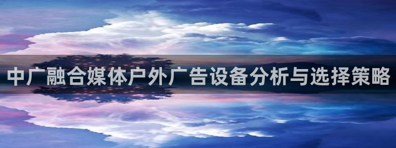 杏宇平台代理怎么赚钱：中广融合媒体户外广告设备分析与选择策略