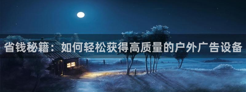 杏宇平台客服：省钱秘籍：如何轻松获得高质量的户外广告设备