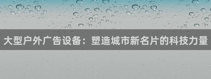 杏宇代理注册：大型户外广告设备：塑造城市新名片的科技力量