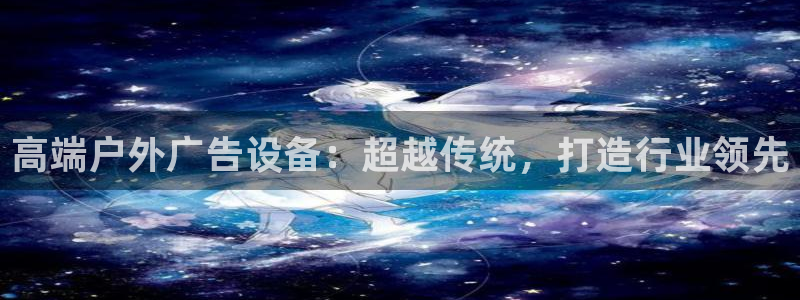 杏宇平台登录步骤是什么：高端户外广告设备：超越传统，打造行业领先