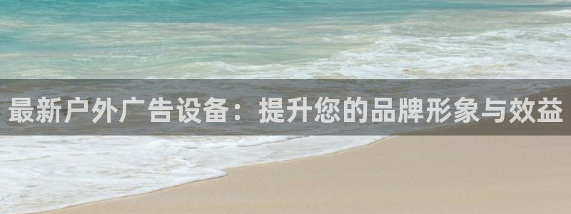 杏宇平台代理多少钱一次：最新户外广告设备：提升您的品牌形象与效益