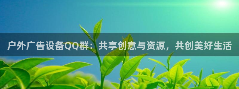 杏宇平台登录步骤是什么：户外广告设备QQ群：共享创意与资源，共创美好生活