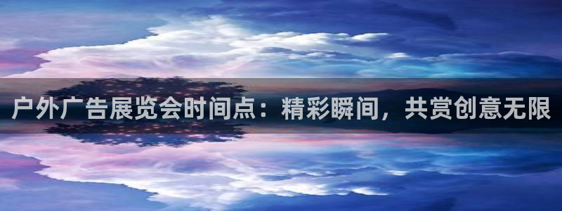 杏宇平台主管：户外广告展览会时间点：精彩瞬间，共赏创意无限