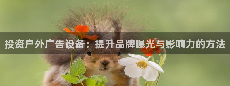 杏宇平台登录步骤：投资户外广告设备：提升品牌曝光与影响力的方法