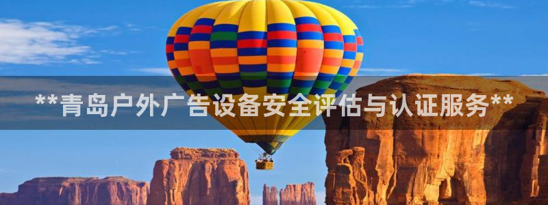 杏宇平台登录步骤是什么：**青岛户外广告设备安全评估与认证服务**