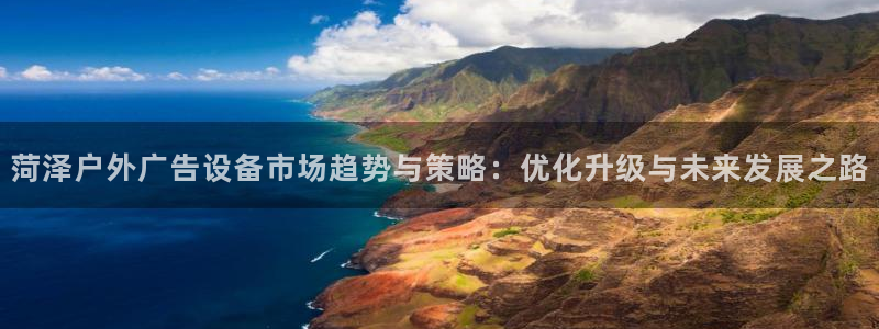 杏宇平台登录方法：菏泽户外广告设备市场趋势与策略：优化升级与未来发展之路