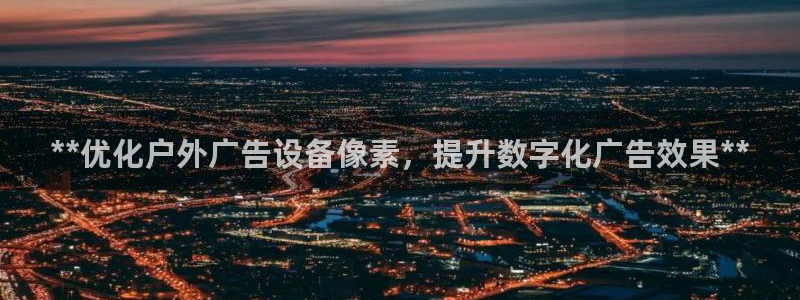 杏宇平台登陆：**优化户外广告设备像素，