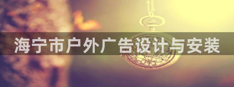 杏宇代理注册：海宁市户外广告设计与安装