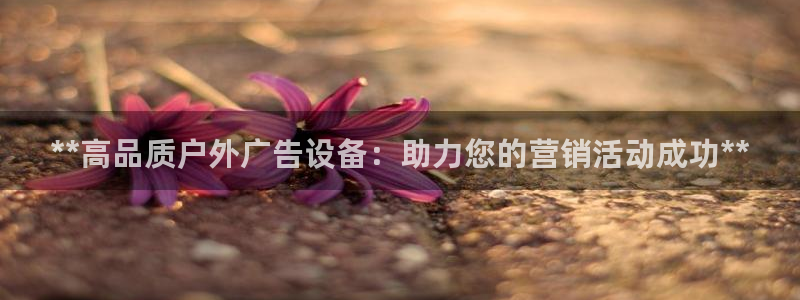 杏宇平台代理怎么赚钱：**高品质户外广告设备：助力您的营销活动成功**